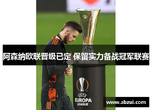 阿森纳欧联晋级已定 保留实力备战冠军联赛