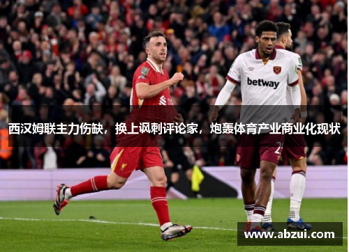 西汉姆联主力伤缺，换上讽刺评论家，炮轰体育产业商业化现状
