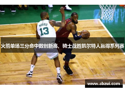 火箭单场三分命中数创新高，骑士战胜凯尔特人赢得系列赛