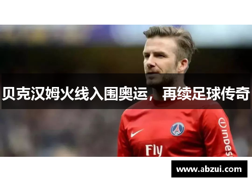 贝克汉姆火线入围奥运，再续足球传奇