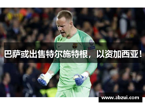 巴萨或出售特尔施特根，以资加西亚！